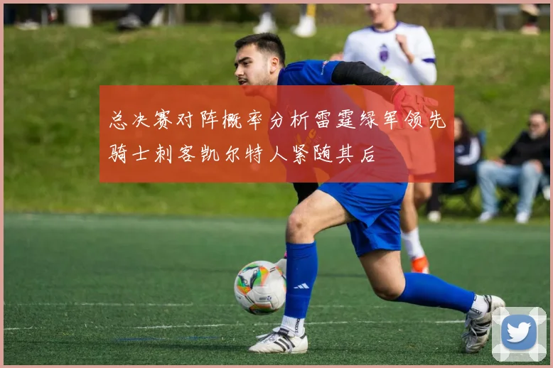 总决赛对阵概率分析雷霆绿军领先骑士刺客凯尔特人紧随其后