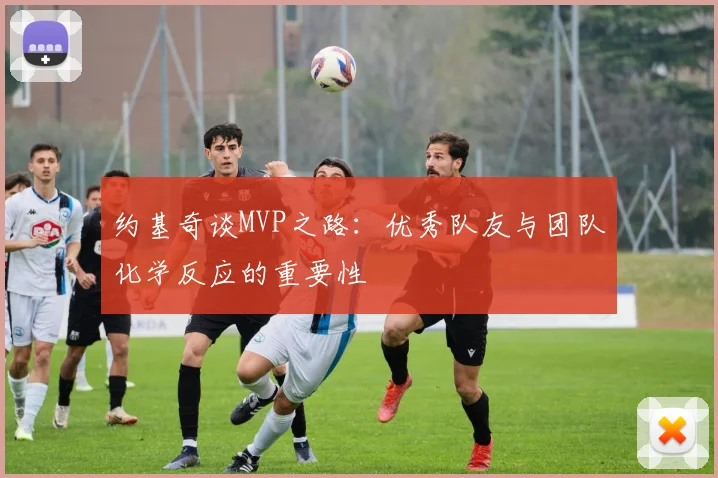 约基奇谈MVP之路：优秀队友与团队化学反应的重要性