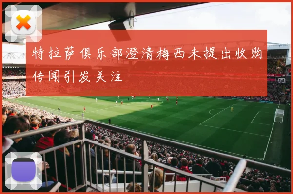 特拉萨俱乐部澄清梅西未提出收购传闻引发关注