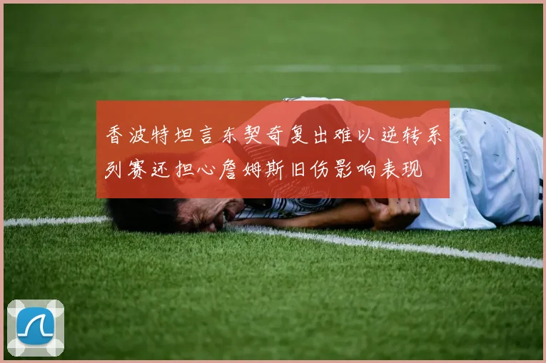 香波特坦言东契奇复出难以逆转系列赛还担心詹姆斯旧伤影响表现