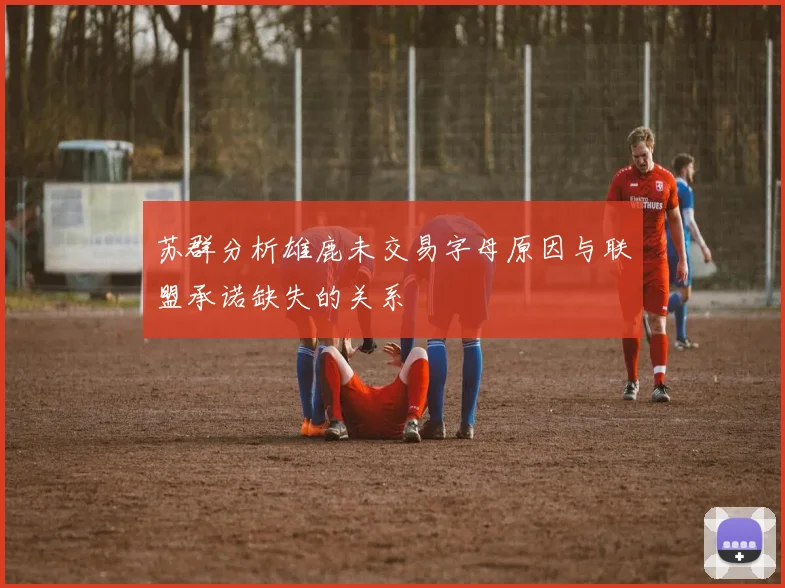 苏群分析雄鹿未交易字母原因与联盟承诺缺失的关系