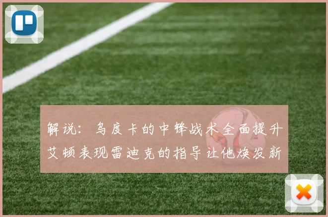 解说：乌度卡的中锋战术全面提升艾顿表现雷迪克的指导让他焕发新生